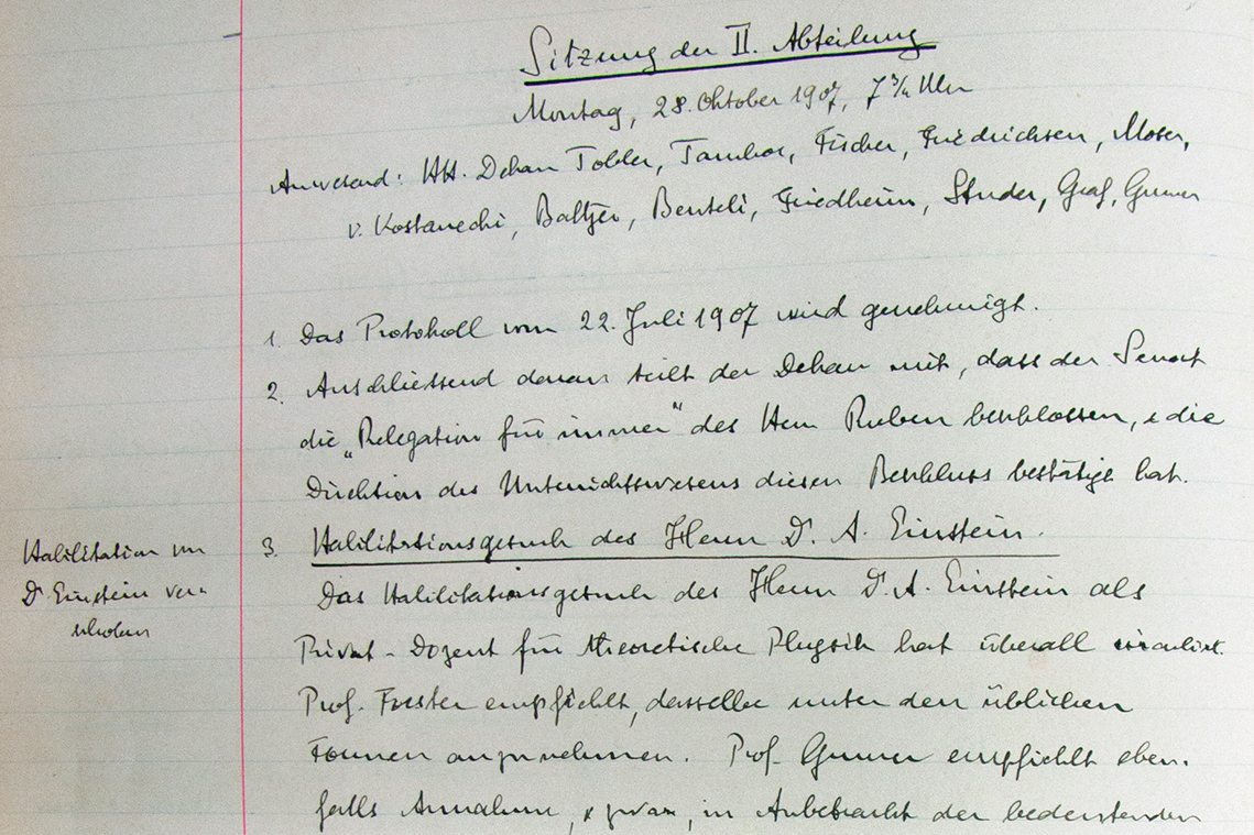 Protokoll der Fakultätssitzung vom 28. Oktober 1907. Unter Traktandum 3 wird Einsteins Gesuch behandelt: «Das Habilitationsgesuch des Herrn Dr. A. Einstein als Privat-Dozent für theoretische Physik hat überall circuliert. Prof. Forster empfiehlt, dasselbe unter den üblichen Formen anzunehmen. Prof. Gruner empfiehlt ebenfalls Annahme, und zwar, in Anbetracht der bedeutenden wissenschaftlichen Leistungen des Herrn Einstein, ohne eine spezielle Habilitationsschrift zu verlangen. – Nach längerer Diskussion wird beschlossen, das Gesuch abzuweisen bis Hr. Einstein eine Habilitationsschrift eingereicht habe.» Bild: Universitätsarchiv Bern